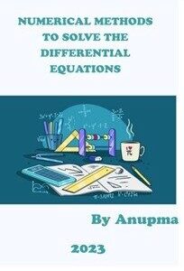 Numerical Methods To Solve The Differential Equations - Author Anupma